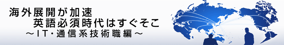 転職マーケットトピックス IT・通信系技術職(2010年6月:海外展開が加速)編