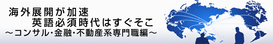 転職マーケットトピックス　コンサル･金融･不動産系専門職（2010年6月：海外展開が加速）編