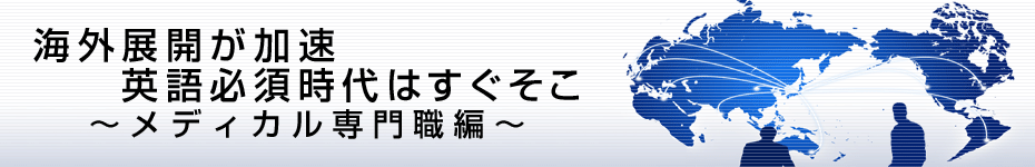 転職マーケットトピックス　メディカル系専門職（2010年6月：海外展開が加速）編