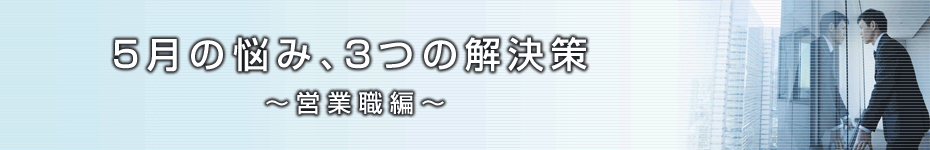 転職マーケットトピックス　営業職編（2010年5月：5月の悩み、3つの解決策）編