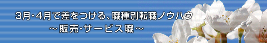 転職マーケットトピックス　販売・サービス職（2010年3月：3月・4月で差をつける、職種別転職ノウハウ）編