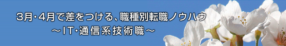転職マーケットトピックス　IT・通信系技術職（2010年3月：3月・4月で差をつける、職種別転職ノウハウ ）編