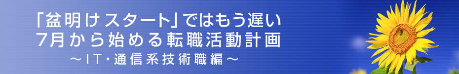 転職マーケットトピックス　IT・通信系技術職（2010年7月：「盆明けスタート」ではもう遅い）編