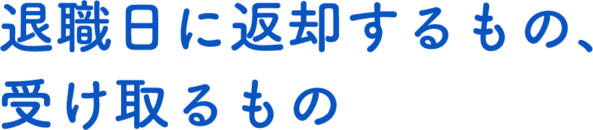 退職日に返却するもの、受け取るもの