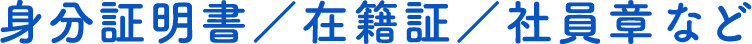 身分証明書／在籍証／社員章など