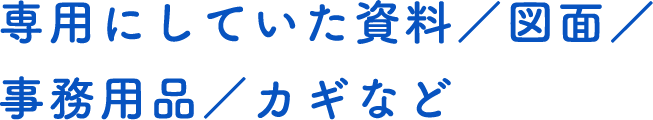 専用にしていた資料／図面／事務用品／カギなど