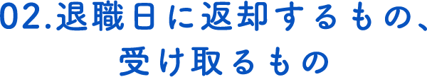 02.退職日に返却するもの、受け取るもの